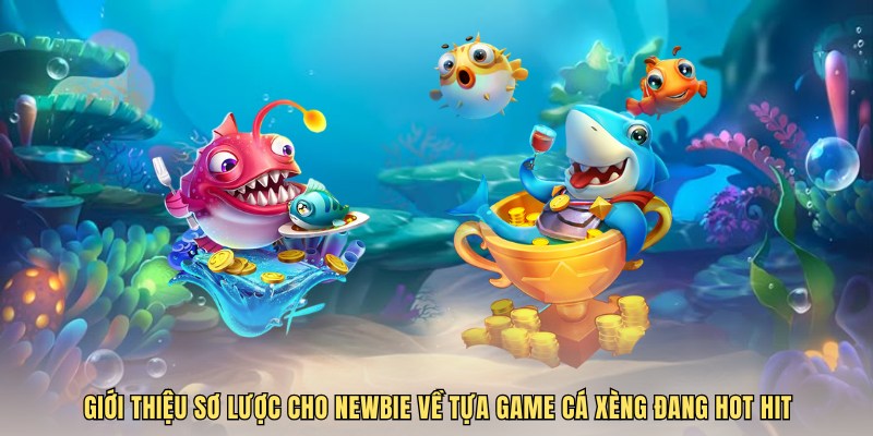 Giới thiệu sơ lược cho Newbie về tựa game cá xèng đang hot hit